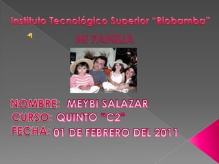 Instituto Tecnológico Superior “Riobamba”   MI FAMILIA NOMBRE:  MEYBI SALAZAR CURSO: QUINTO “C2” FECHA: 01 DE FEBRERO DEL 2011 