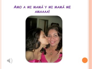 AMO A MI MAMÁ Y MI MAMÁ ME
          AMAAAA!
 