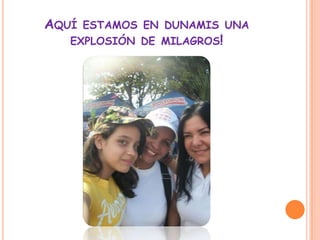 AQUÍ ESTAMOS EN DUNAMIS UNA
   EXPLOSIÓN DE MILAGROS!
 