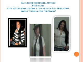 ELLA ES MI HERMANITA MAYOR!
                   STEPHANIE
VIVE EN ESTADOS UNIDOS Y CON FRECUENCIA HABLAMOS
          HORAS Y HORAS POR TELÉFONO!
 