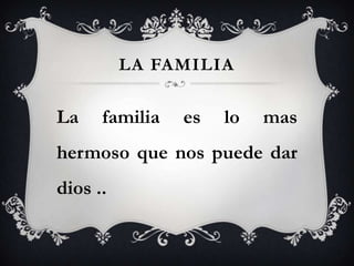 LA FAMILIA

La    familia   es   lo   mas
hermoso que nos puede dar
dios ..
 