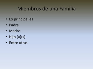 Miembros de una Familia
•   Lo principal es
•   Padre
•   Madre
•   Hijo (a)(s)
•   Entre otras
 