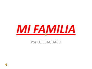 MI FAMILIA
  Por LUIS JAGUACO
 
