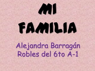 MI
FAMILIA
Alejandra Barragán
Robles del 6to A-1
 