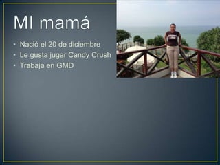 • Nació el 20 de diciembre
• Le gusta jugar Candy Crush
• Trabaja en GMD
 