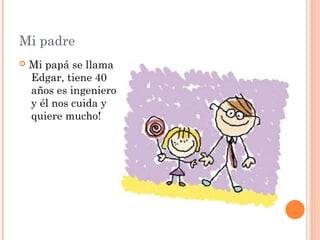 Mi padre
 Mi papá se llama
Edgar, tiene 40
años es ingeniero
y él nos cuida y
quiere mucho!
 