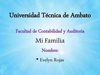 Universidad Técnica de Ambato 
Facultad de Contabilidad y Auditoria 
Mi Familia 
Nombre: 
• Evelyn Rojas 
 