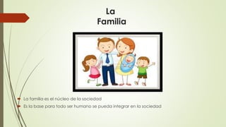 La
Familia
 La familia es el núcleo de la sociedad
 Es la base para todo ser humano se pueda integrar en la sociedad
 