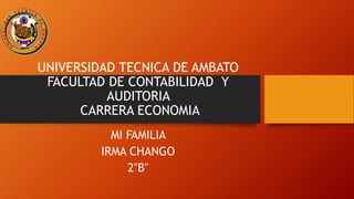 UNIVERSIDAD TECNICA DE AMBATO
FACULTAD DE CONTABILIDAD Y
AUDITORIA
CARRERA ECONOMIA
MI FAMILIA
IRMA CHANGO
2"B"
 