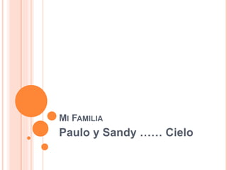 MI FAMILIA
Paulo y Sandy …… Cielo
 