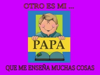 OTRO ES MI ... QUE ME ENSEÑA MUCHAS COSAS 