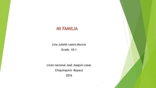 MI FAMILIA
Lina Julieth castro Murcia
Grado 10-1
Liceo nacional José Joaquín casas
Chiquinquirá -Boyacá
2016
 