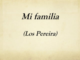 Mi familia
(Los Pereira)

 