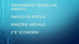 UNIVERSIDAD TÉCNICA DE
AMBATO
EMPLEO DE NTICS II
MARJORIE ARÉVALO
2”B” ECONOMÍA
 