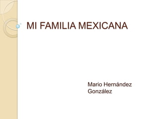MI FAMILIA MEXICANA Mario Hernández González  