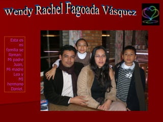 Wendy Rachel Fagoada Vásquez Esta es mi familia se llaman:  Mi padre Juan, Mi madre Lea y MI hermano Daniel. 