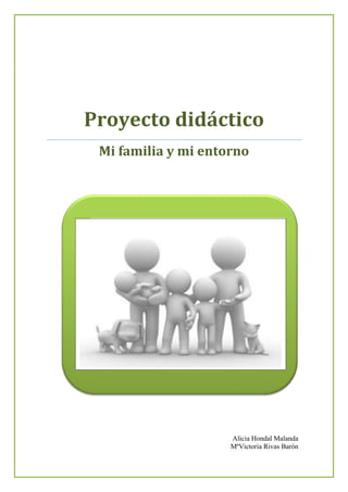 Proyecto didáctico
Mi familia y mi entorno
Alicia Hondal Malanda
MªVictoria Rivas Barón
 