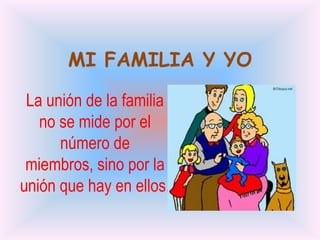 MI FAMILIA Y YO

 La unión de la familia
   no se mide por el
      número de
 miembros, sino por la
unión que hay en ellos.
 