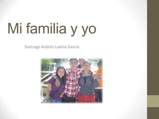 Mi familia y yo
Santiago Andrés Ladino García
 