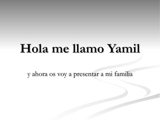 Hola me llamo Yamil y ahora os voy a presentar a mi familia 
