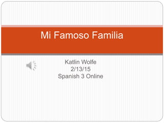 Katlin Wolfe
2/13/15
Spanish 3 Online
Mi Famoso Familia
 