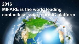 MIFARE
Product Introduction: MIFARE DESFire EV2
2016
MIFARE is the world leading
contactless smart card IC platform
 