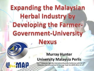 Murray Hunter
University Malaysia Perlis
The 7th Malaysian Agro-Bio International Business Conference with the 12th
 Malaysian International Food & Beverage Trade Fair (MIFB 2011) 13-15th
                                July 2011.
 