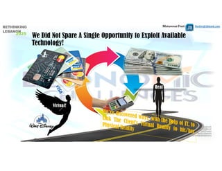 Mohammad Fheili ⌂⌂⌂   fheilim@jtbbank.com
We Did Not Spare A Single Opportunity to Exploit Available
Technology!
Virtual!
Real
 