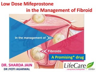 Low Dose Mifeprostone
in the Management of Fibroid
…Caring hearts, healing hands
DR. SHARDA JAIN
DR JYOTI AGARWAL
A Promising* drug
 