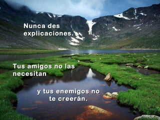 Nunca des explicaciones. Tus amigos no las necesitan y tus enemigos no te creerán. 