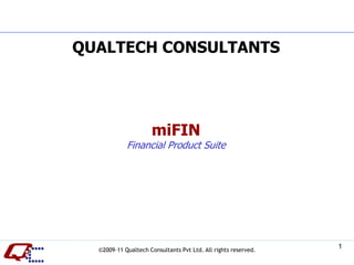 QUALTECH CONSULTANTS




                     miFIN
            Financial Product Suite




  ©2009-11 Qualtech Consultants Pvt Ltd. All rights reserved.
                                                                1
 