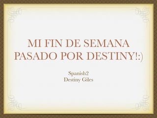 MI FIN DE SEMANA
PASADO POR DESTINY!:)
         Spanish2
        Destiny Giles
 