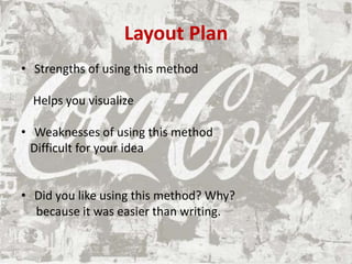 Layout Plan
• Strengths of using this method
Helps you visualize
• Weaknesses of using this method
Difficult for your idea
• Did you like using this method? Why?
because it was easier than writing.
 