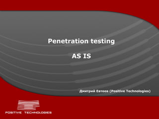 Penetration testing AS IS Дмитрий Евтеев ( Positive  Technologies)  