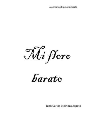 Juan Carlos Espinoza Zapata
Mi floro
barato
Juan Carlos Espinoza Zapata
 