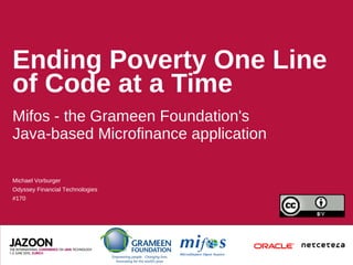 Ending Poverty One Line
of Code at a Time
Mifos - the Grameen Foundation's
Java-based Microfinance application

Michael Vorburger
Odyssey Financial Technologies
#170
 
