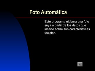 Foto Automática
      Este programa elabora una foto
      suya a partir de los datos que
      inserte sobre sus características
      faciales.
 