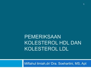 1




PEMERIKSAAN
KOLESTEROL HDL DAN
KOLESTEROL LDL

Miftahul ilmiah,dr/ Dra. Soehartini, MS, Apt
 