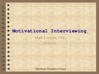 1
Motivational Interviewing
Mark Loewen, LPC
10/26/11
Merrimac Detention Center
 