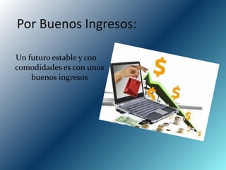 Por Buenos Ingresos:

Un futuro estable y con
comodidades es con unos
    buenos ingresos
 