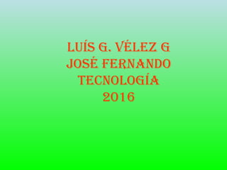 Luís G. VéLez G
José Fernando
TecnoLoGía
2016
 