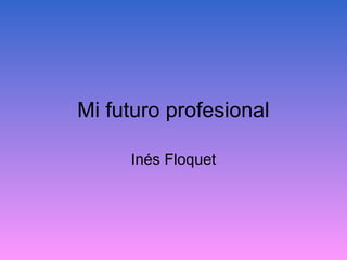 Mi futuro profesional
Inés Floquet
 
