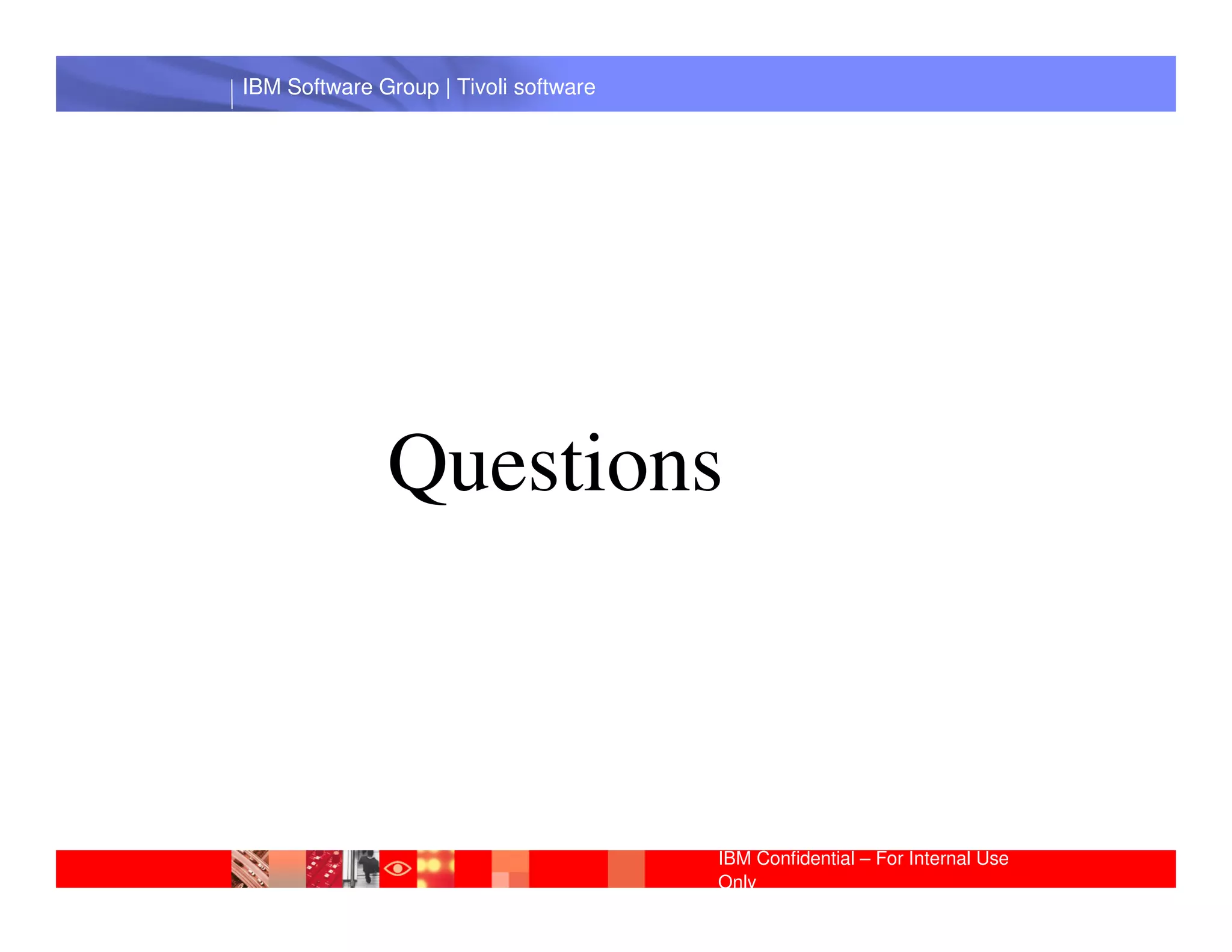 IBM Software Group | Tivoli software




              Questions
 IBM Software Group | Lotus software




                                       IBM Confidential – For Internal Use
                                       Only
 