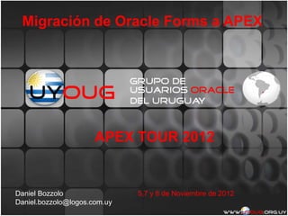 Migración de Oracle Forms a APEX
Daniel Bozzolo
Daniel.bozzolo@logos.com.uy
APEX TOUR 2012
5,7 y 8 de Noviembre de 2012
 