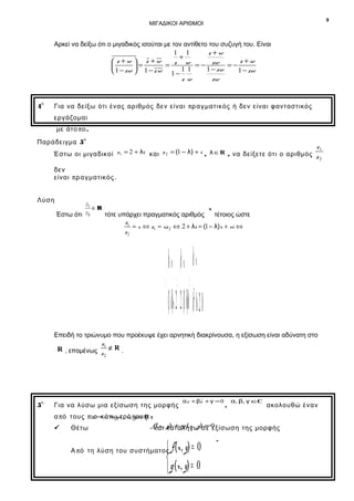 3

ΜΙΓΑΔΙΚΟΙ ΑΡΙΘΜΟΙ

Αρκεί να δείξω ότι ο μιγαδικός ισούται με τον αντίθετο του συζυγή του. Είναι
1 1
z +w
+
z +w
 z +w  z +w
= z w = − zw = −

=
11
1 − zw
1 − zw
 1 − zw  1 − z w 1 −
z w
zw

η

4

Για να δείξω ότι ένας αριθμός δεν είναι πρ α γ μ ατ ικός ή δεν είναι φανταστικός
εργάζομαι
με άτο π ο .
ο

Παράδειγμα 5

z1

Έστω οι μιγαδικοί z1 = 2 + λi και z 2 = (1 − λ) + i , λ ∈ R , να δείξετε ότι ο αριθμός z
2
δεν
είναι π ρ α γ μ ατικός .
Λύση

z1
∈R
Έστω ότι z2
τότε υπάρχει πραγματικός αριθμός

x

τέτοιος ώστε

z1
= x ⇔ z1 = xz 2 ⇔ 2 + λi = (1 − λ)x + xi ⇔
z2

 λ= x  λ= x  λ= x
⇔ ⇔  ⇔2
( 1 λ)x=− 2  (12 −= λ)  λλ =+− 02
Επειδή το τριώνυμο που προέκυψε έχει αρνητική διακρίνουσα, η εξίσωση είναι αδύνατη στο

z1
∉R .
R , επομένως
z2

η

5

Για να λύσω μια εξίσωση της μορφής

α z + βz + γ = 0

,

α, β, γ ∈
C

ακολουθώ έναν

α π ό τους π ιz = x + yiτρό,πο υ R :
ο κάτω , x y ∈ς


Θέτω

fκαι καταλήγω )σε 0
( x , y) + ig ( x , y = εξίσωση της μορφής

 f (x , y) = 0

 g (x , y) = 0

Α π ό τη λύση του συστήματος

.

 