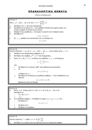 ΜΙΓΑΔΙΚΟΙ ΑΡΙΘΜΟΙ

ΕΠΑΝΑΛΗΠΤΙΚΑ ΘΕΜΑΤΑ
ΠΡΩΤΗ ΕΠΑΝΑΛΗΨΗ
Άσκηση 1

α + βi
(1)
β + αi
Να δείξετε ότι ο z δεν είναι πραγματικός.
Να δείξετε ότι οι εικόνες του z στο μιγαδικό επίπεδο είναι σημεία κύκλου, του
οποίου να βρείτε το κέντρο και την ακτίνα.
Να βρείτε τους μιγαδικούς z που έχουν το μέγιστο και το ελάχιστο μέτρο.
Να δείξετε ότι
4 < z − 3 + 4i < 7
Αν z1 , z2 μιγαδικοί που ικανοποιούν την (1), να δείξετε ότι
ν

Έστω z ∈ £ , α,β ∈ ¡ με α ≠ β και ( 1 + iz ) =
α.
β.
γ.
δ.
ε.

z1 − z2 ≤ 2 .

Άσκηση 2

Δίνεται η εξίσωση z 2 − α z + β = 0 , z ∈ £ , α,β ∈ ¡ και z1 , z2 είναι οι ρίζες της με z1 = 2 + i .
α.
Να βρείτε τους πραγματικούς αριθμούς α, β .
β.
γ.

2008
Να δείξετε ότι ο αριθμός z12008 + z2 είναι πραγματικός.

Έστω Α ( z1 ) , Β ( z 2 ) , Γ ( z3 ) οι εικόνες των μιγαδικών z1 , z2 , z3 αντίστοιχα, με
z3 =

z1 1
+ ( 17 + i ) ,
z2 5

τότε:
ι.
Να δείξετε ότι το τρίγωνο ΑΒΓ είναι ορθογώνιο και ισοσκελές.
ii.
Αν
w − z1 = w − z1 ,
να δείξετε ότι w ∈ ¡ .
iii.
Να δείξετε ότι οι εικόνες των μιγαδικών αριθμών w , που επαληθεύουν των
εξίσωση
w − z2 + w − z2 = 10 ,
βρίσκονται πάνω σε έλλειψη.

Άσκηση 3

α.

β.

Έστω w ∈ £ τέτοιος, ώστε α w + βw + γ = 0 με α, β, γ ∈ ¡ και α ≠ β .
Να δείξετε ότι:
α w + βw + γ = 0
i.
ii.
w∈¡
Αν ο μιγαδικός αριθμός z επαληθεύει τη σχέση 2z 3 z + 5zz 3 + 7 = 0 , τότε:
i.
Να δείξετε ότι
z 3 z = zz 3 = −1 .
ii.
Να βρείτε το z .
iii.
Να βρείτε τον μιγαδικό z .

Άσκηση 4

 π
Δίνεται η εξίσωση z 2 − ( 2εφθ ) z + 1 = 0 , θ ∈  0, ÷ .
 4
α.
Να δείξετε ότι οι ρίζες αυτής της εξίσωσης είναι μη πραγματικοί αριθμοί.

33

 