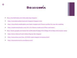 Bibliografía http://maribelmade.com/index.php/tag/migajon/   http://www.laescuelavirtual.com/migajon/migajon1.htm   http://classifieds.weddingbee.com/topic/migajon-pick-flowers-prefect-for-your-diy-wedding   http://modernmealmaker.com/2011/01/flowers-made-out-of-flour-and-water/ http://books.google.com/books?id=n2EWryQkeXYC&pg=PA167&lpg=PA167&dq=Information+about+Migajon&source=bl&ots=blgZq5AAdF&sig=PnNFxTX2qnZZCKh27S27POsnEjk&hl=en&ei=KAOlTceDIIPt0gGShP34CA&sa=X&oi=book_result&ct=result&resnum=2&ved=0CBwQ6AEwATgK#v=onepage&q=Information%20about%20Migajon&f=false   http://www.videosurf.com/videos/figuras+de+migajon   http://www.ehow.com/how_5019569_make-migajon-invitations.html   http://disenarteveracruz.wordpress.com/ 