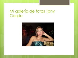 Mi galería de fotos Tany 
Carpio 
 