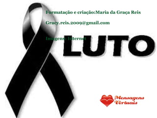 Formatação e criação:Maria da Graça Reis
Gracy.reis.2009@gmail.com
Imagens: Internet
 