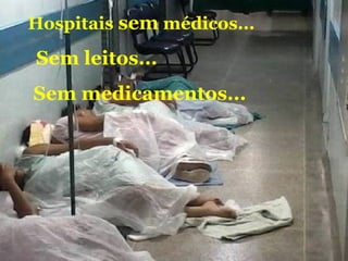Hospitais sem médicos...
Sem medicamentos...
Sem leitos...
 